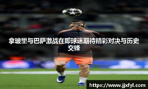 best365官方网站拿玻里与巴萨激战在即球迷期待精彩对决与历史交锋