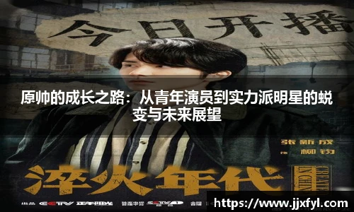 best365官方网站原帅的成长之路：从青年演员到实力派明星的蜕变与未来展望